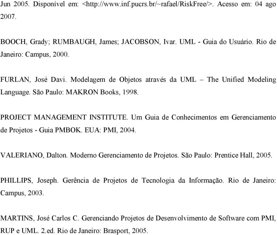 Um Guia de Conhecimentos em Gerenciamento de Projetos - Guia PMBOK. EUA: PMI, 2004. VALERIANO, Dalton. Moderno Gerenciamento de Projetos. São Paulo: Prentice Hall, 2005.