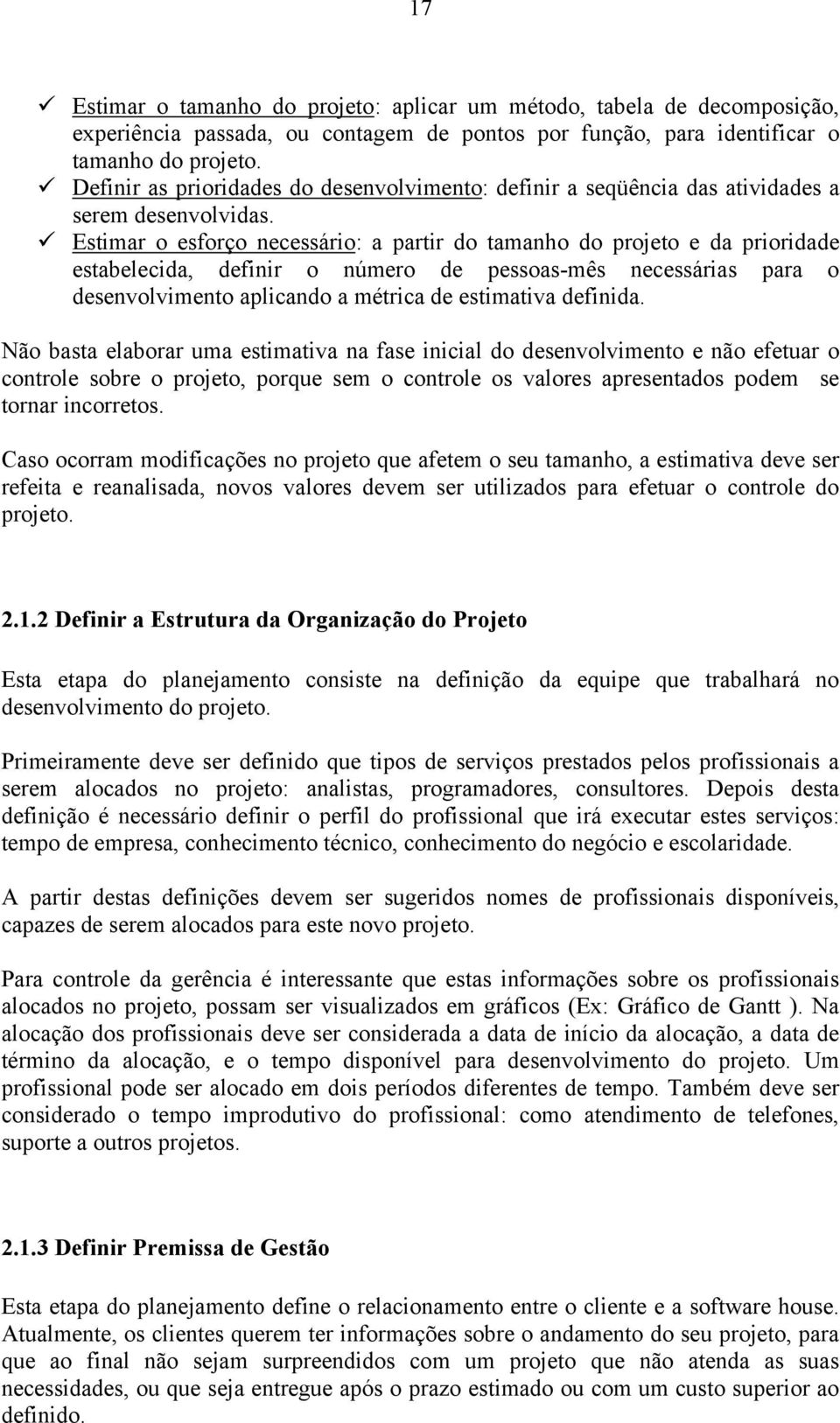 Estimar o esforço necessário: a partir do tamanho do projeto e da prioridade estabelecida, definir o número de pessoas-mês necessárias para o desenvolvimento aplicando a métrica de estimativa