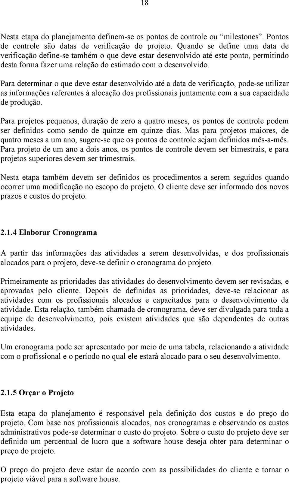 Para determinar o que deve estar desenvolvido até a data de verificação, pode-se utilizar as informações referentes à alocação dos profissionais juntamente com a sua capacidade de produção.