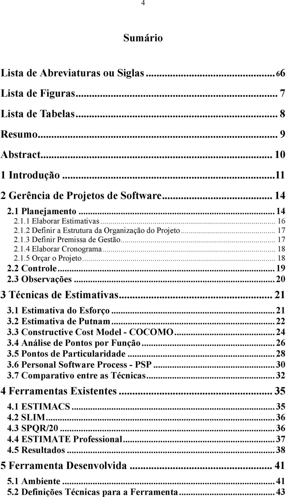 ..20 3 Técnicas de Estimativas... 21 3.1 Estimativa do Esforço...21 3.2 Estimativa de Putnam...22 3.3 Constructive Cost Model - COCOMO...24 3.4 Análise de Pontos por Função...26 3.