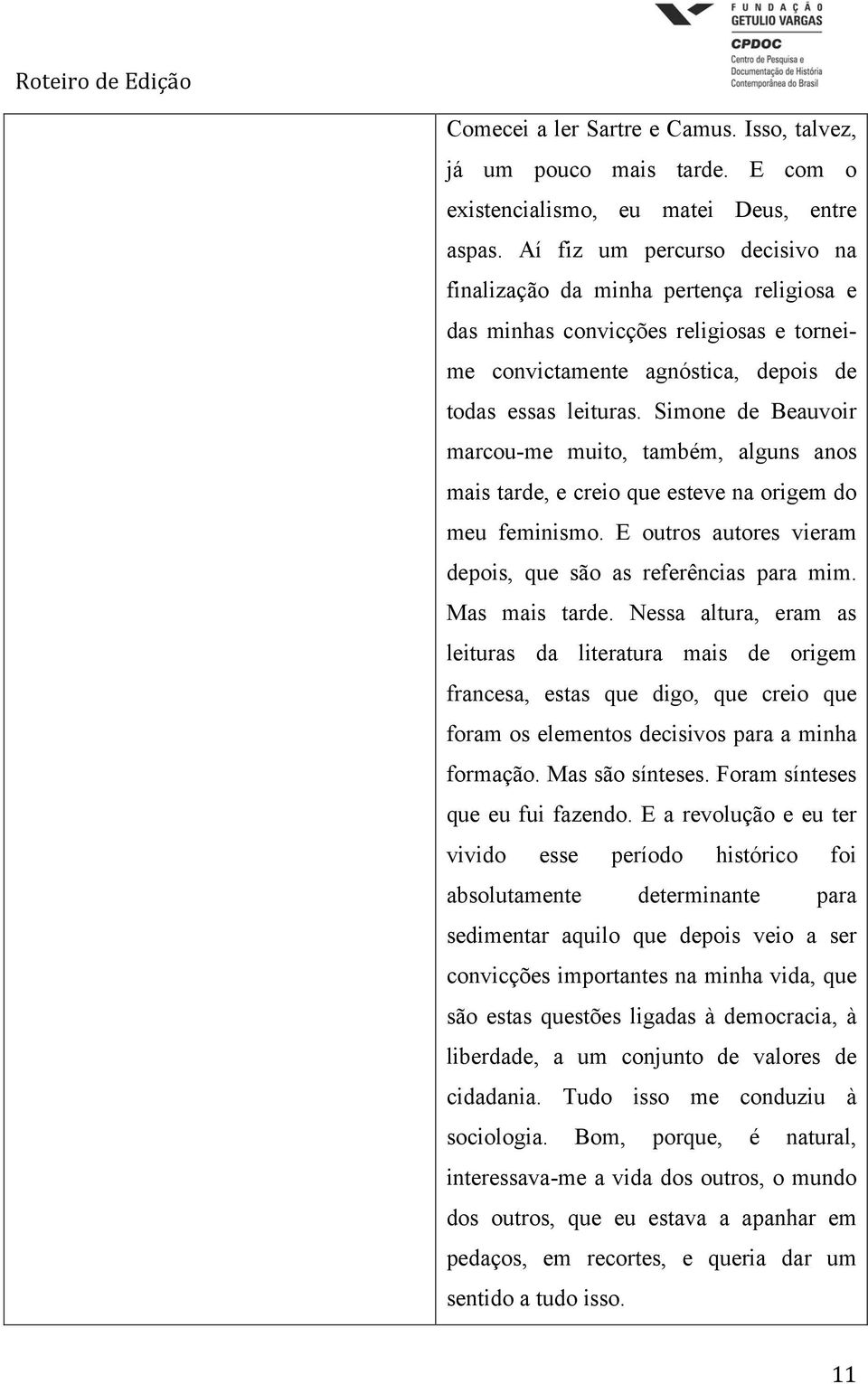 Simone de Beauvoir marcou-me muito, também, alguns anos mais tarde, e creio que esteve na origem do meu feminismo. E outros autores vieram depois, que são as referências para mim. Mas mais tarde.