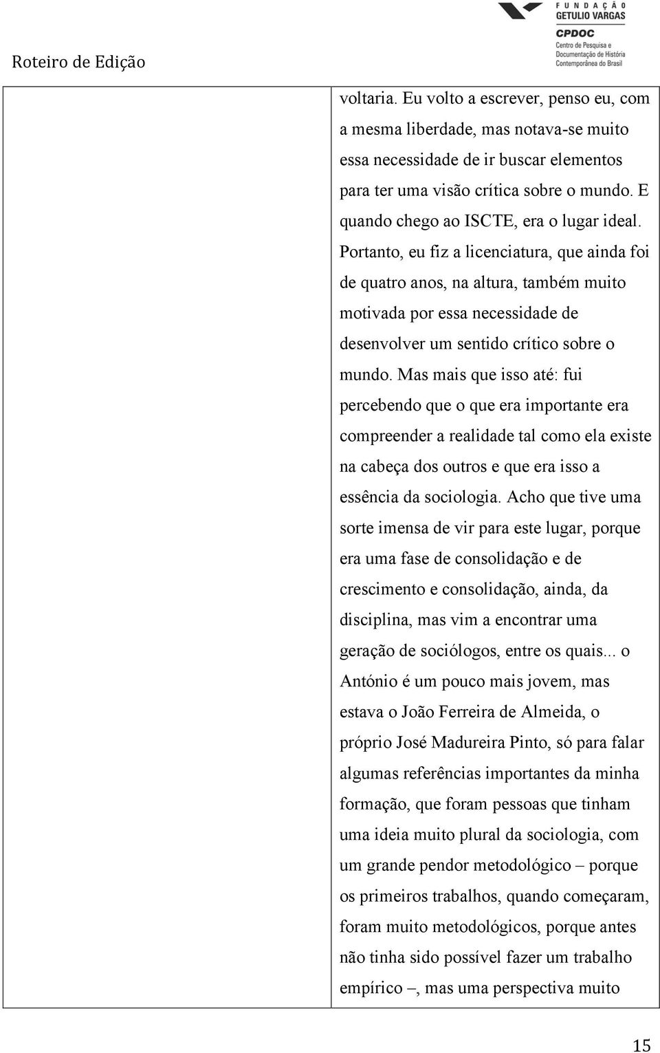 Portanto, eu fiz a licenciatura, que ainda foi de quatro anos, na altura, também muito motivada por essa necessidade de desenvolver um sentido crítico sobre o mundo.