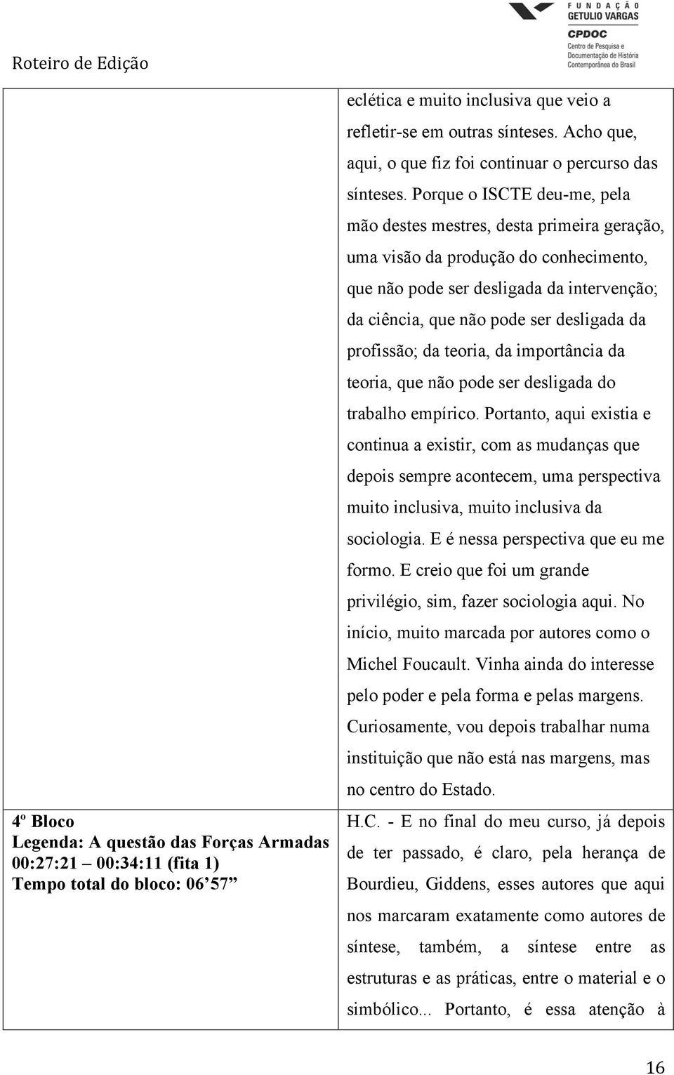 Porque o ISCTE deu-me, pela mão destes mestres, desta primeira geração, uma visão da produção do conhecimento, que não pode ser desligada da intervenção; da ciência, que não pode ser desligada da