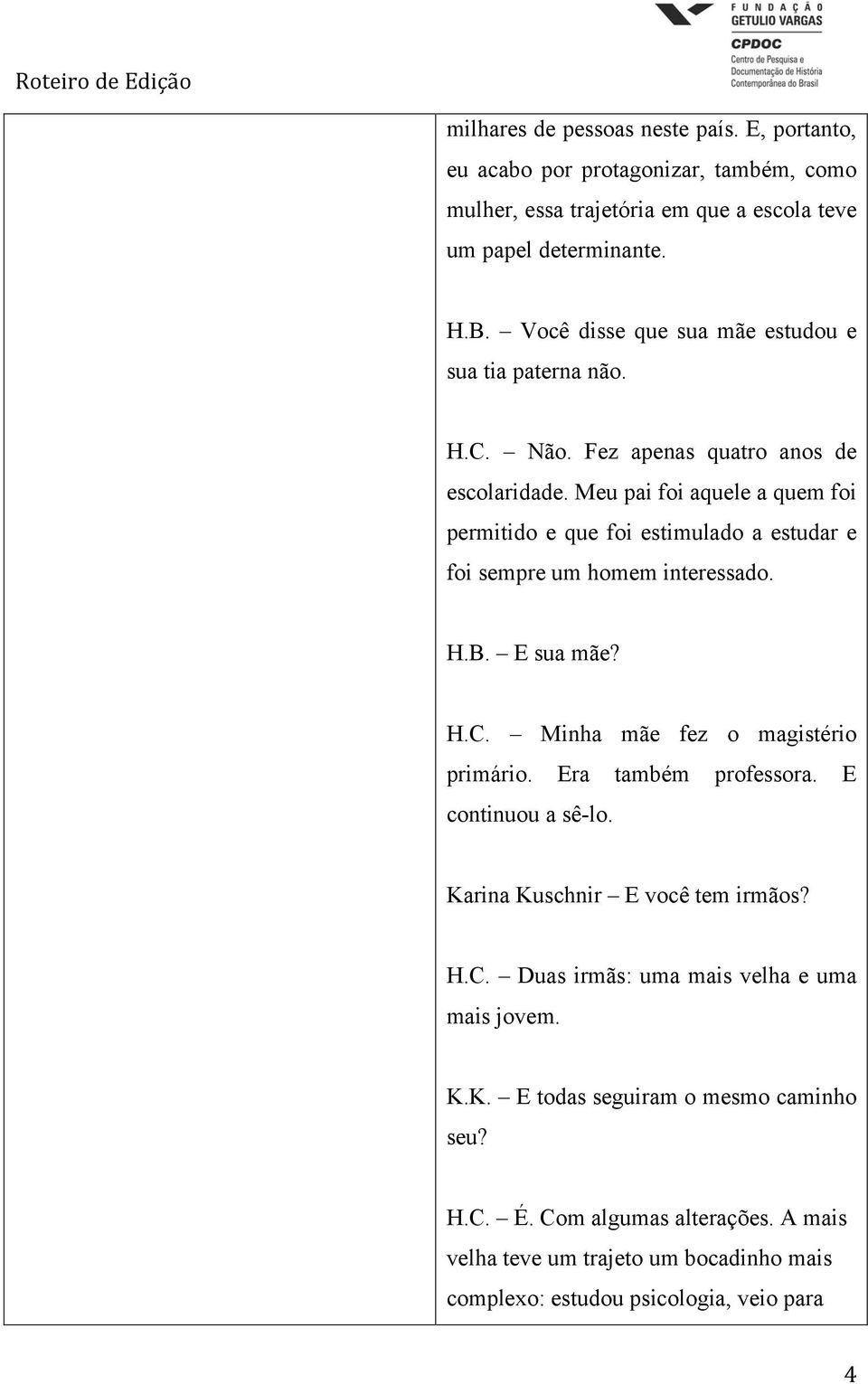 Meu pai foi aquele a quem foi permitido e que foi estimulado a estudar e foi sempre um homem interessado. H.B. E sua mãe? H.C. Minha mãe fez o magistério primário.