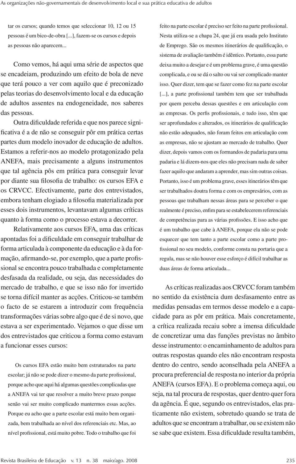 .. Como vemos, há aqui uma série de aspectos que se encadeiam, produzindo um efeito de bola de neve que terá pouco a ver com aquilo que é preconizado pelas teorias do desenvolvimento local e da