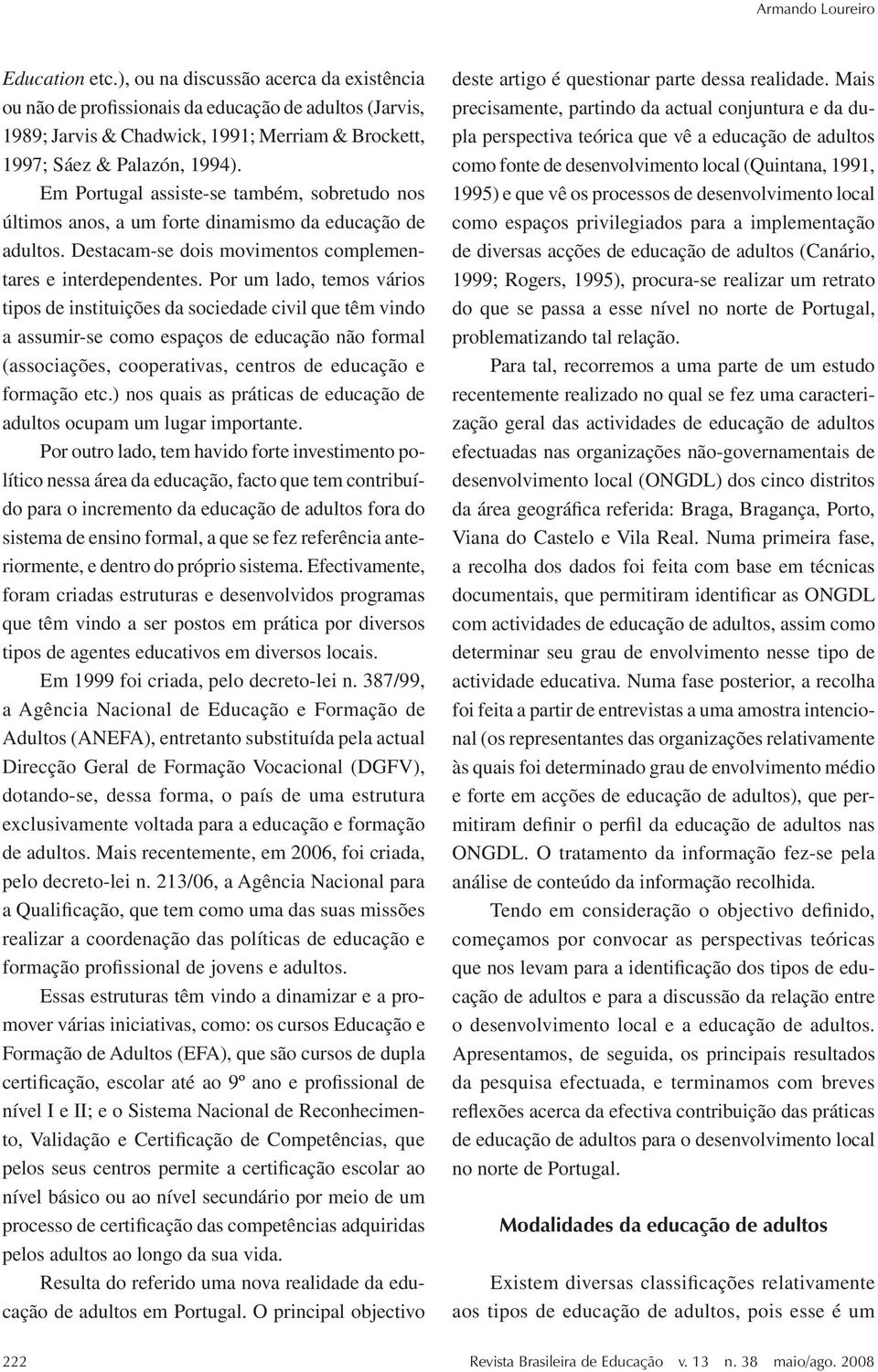 Em Portugal assiste-se também, sobretudo nos últimos anos, a um forte dinamismo da educação de adultos. Destacam-se dois movimentos complementares e interdependentes.