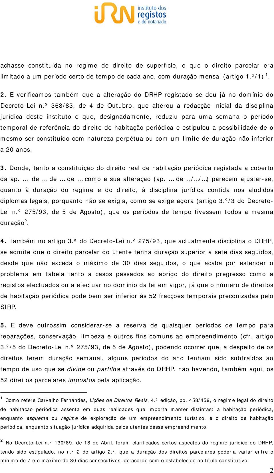 º 368/83, de 4 de Outubro, que alterou a redacção inicial da disciplina jurídica deste instituto e que, designadamente, reduziu para uma semana o período temporal de referência do direito de