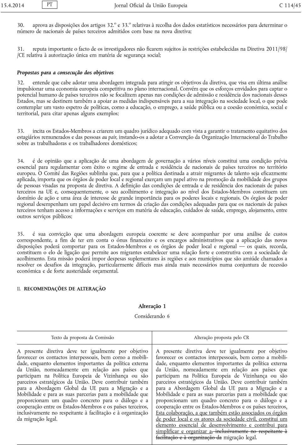 reputa importante o facto de os investigadores não ficarem sujeitos às restrições estabelecidas na Diretiva 2011/98/ /CE relativa à autorização única em matéria de segurança social; Propostas para a