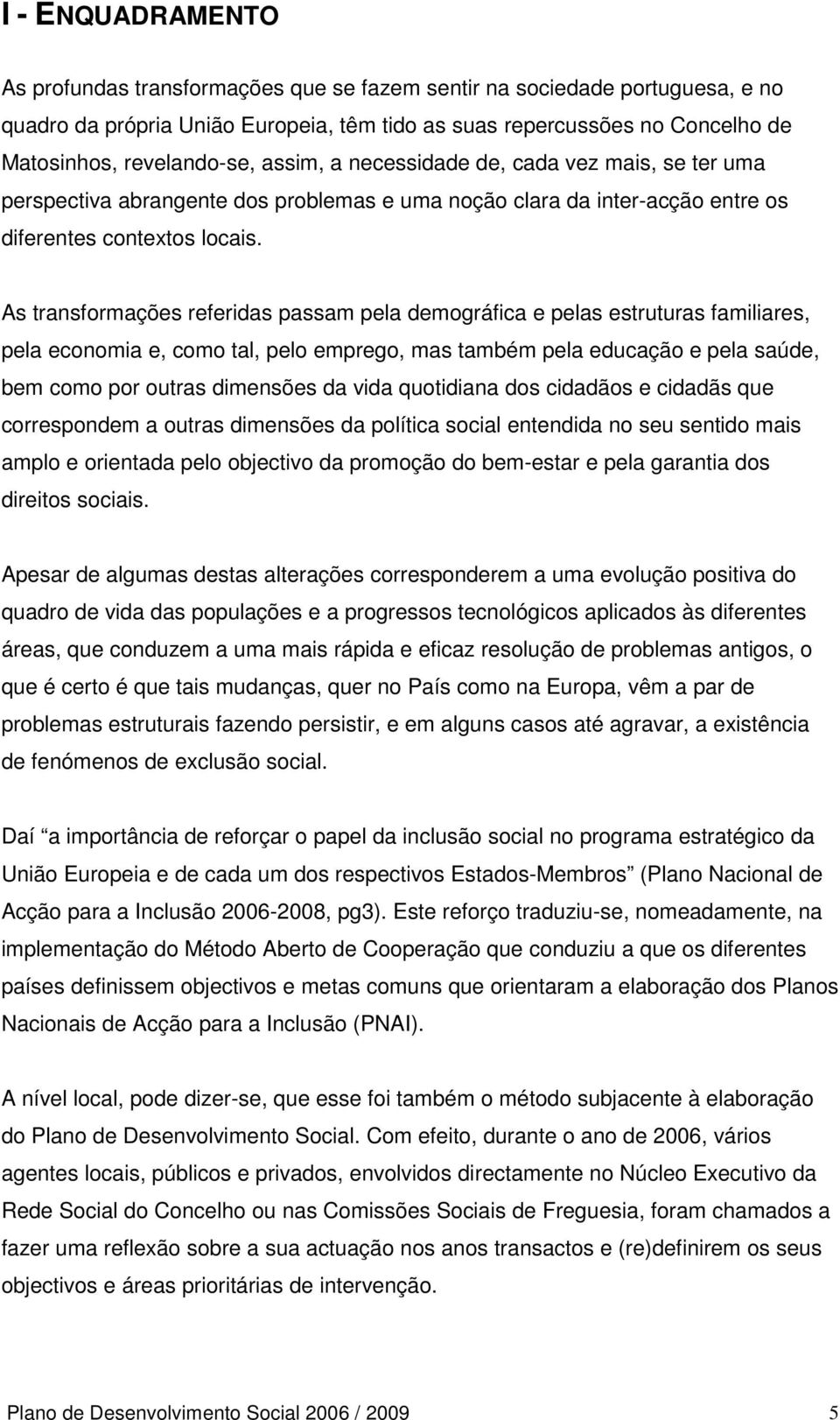 As transformações referidas passam pela demográfica e pelas estruturas familiares, pela economia e, como tal, pelo emprego, mas também pela educação e pela saúde, bem como por outras dimensões da