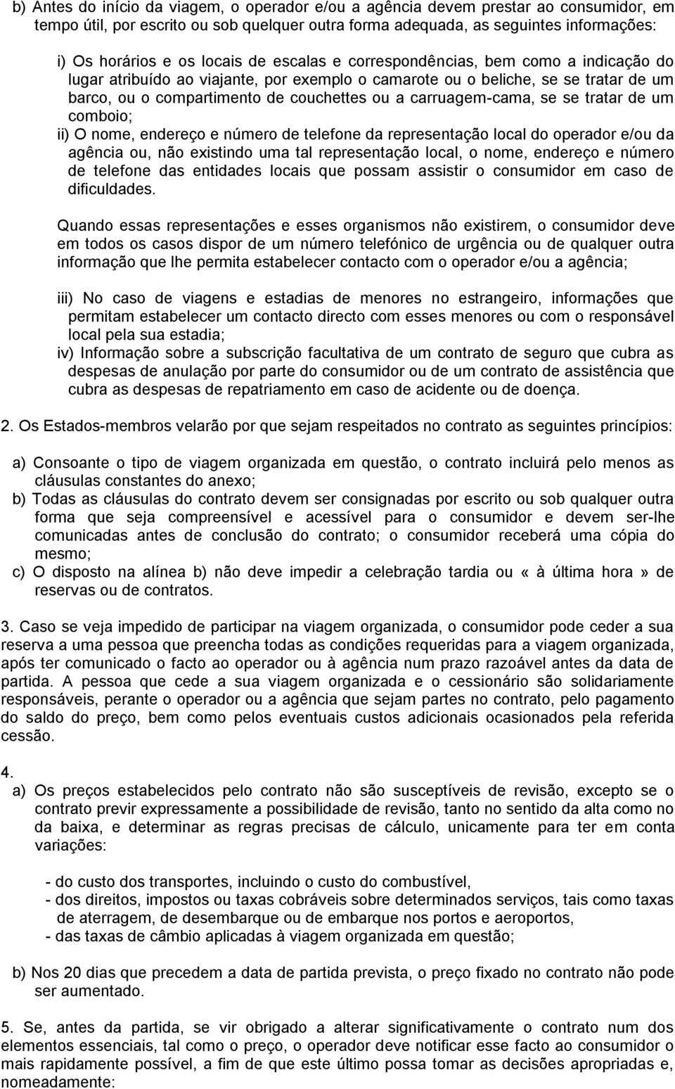 carruagem-cama, se se tratar de um comboio; ii) O nome, endereço e número de telefone da representação local do operador e/ou da agência ou, não existindo uma tal representação local, o nome,