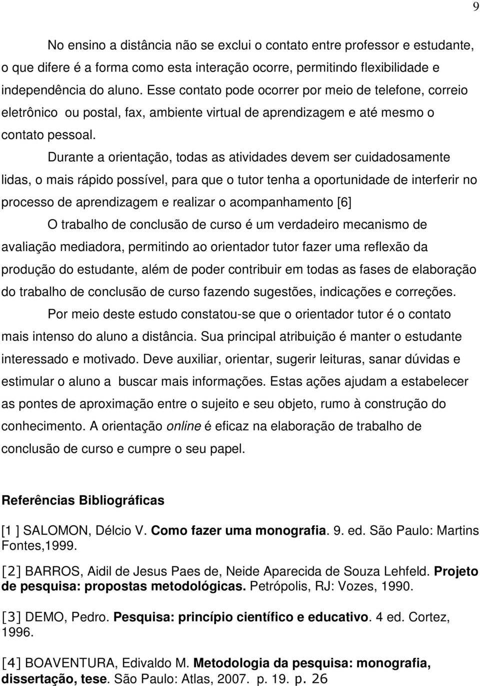 Durante a orientação, todas as atividades devem ser cuidadosamente lidas, o mais rápido possível, para que o tutor tenha a oportunidade de interferir no processo de aprendizagem e realizar o