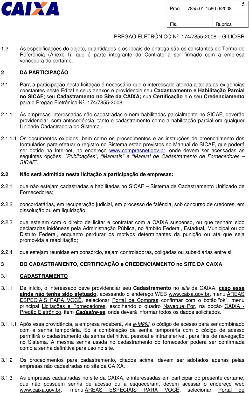 1 Para a participação nesta licitação é necessário que o interessado atenda a todas as exigências constantes neste Edital e seus anexos e providencie seu Cadastramento e Habilitação Parcial no SICAF;