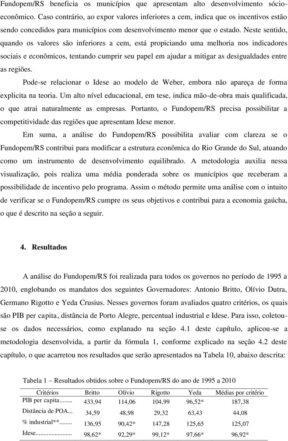 Neste sentido, quando os valores são inferiores a cem, está propiciando uma melhoria nos indicadores sociais e econômicos, tentando cumprir seu papel em ajudar a mitigar as desigualdades entre as