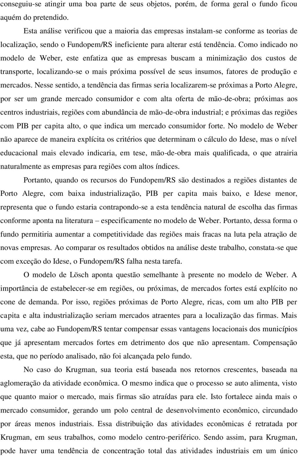 Como indicado no modelo de Weber, este enfatiza que as empresas buscam a minimização dos custos de transporte, localizando-se o mais próxima possível de seus insumos, fatores de produção e mercados.