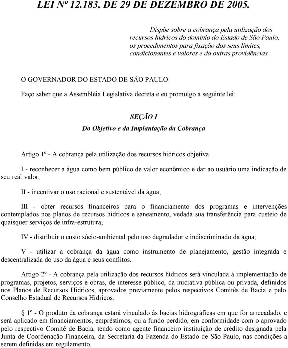 O GOVERNADOR DO ESTADO DE SÃO PAULO: Faço saber que a Assembléia Legislativa decreta e eu promulgo a seguinte lei: SEÇÃO I Do Objetivo e da Implantação da Cobrança Artigo 1º - A cobrança pela