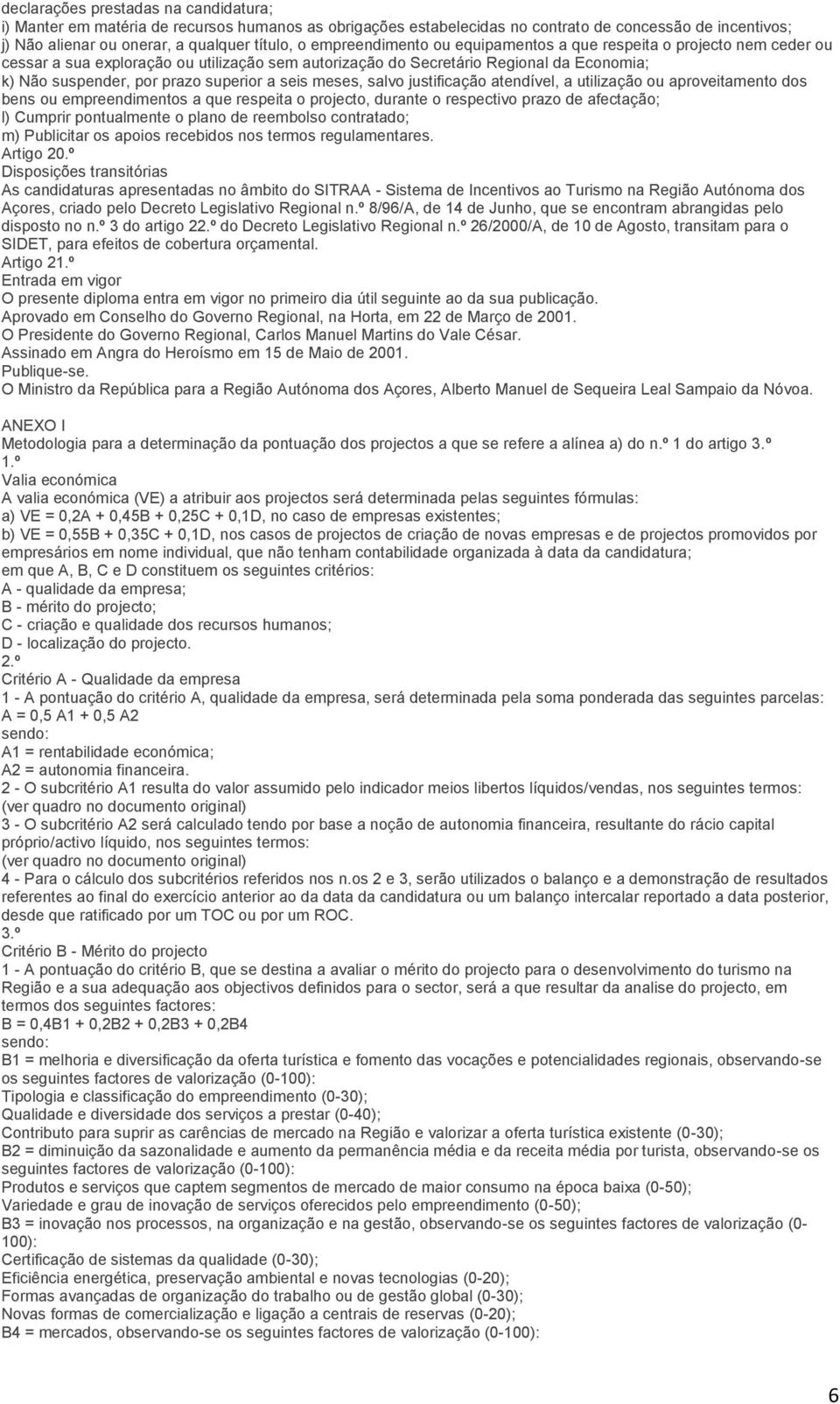 seis meses, salvo justificação atendível, a utilização ou aproveitamento dos bens ou empreendimentos a que respeita o projecto, durante o respectivo prazo de afectação; l) Cumprir pontualmente o