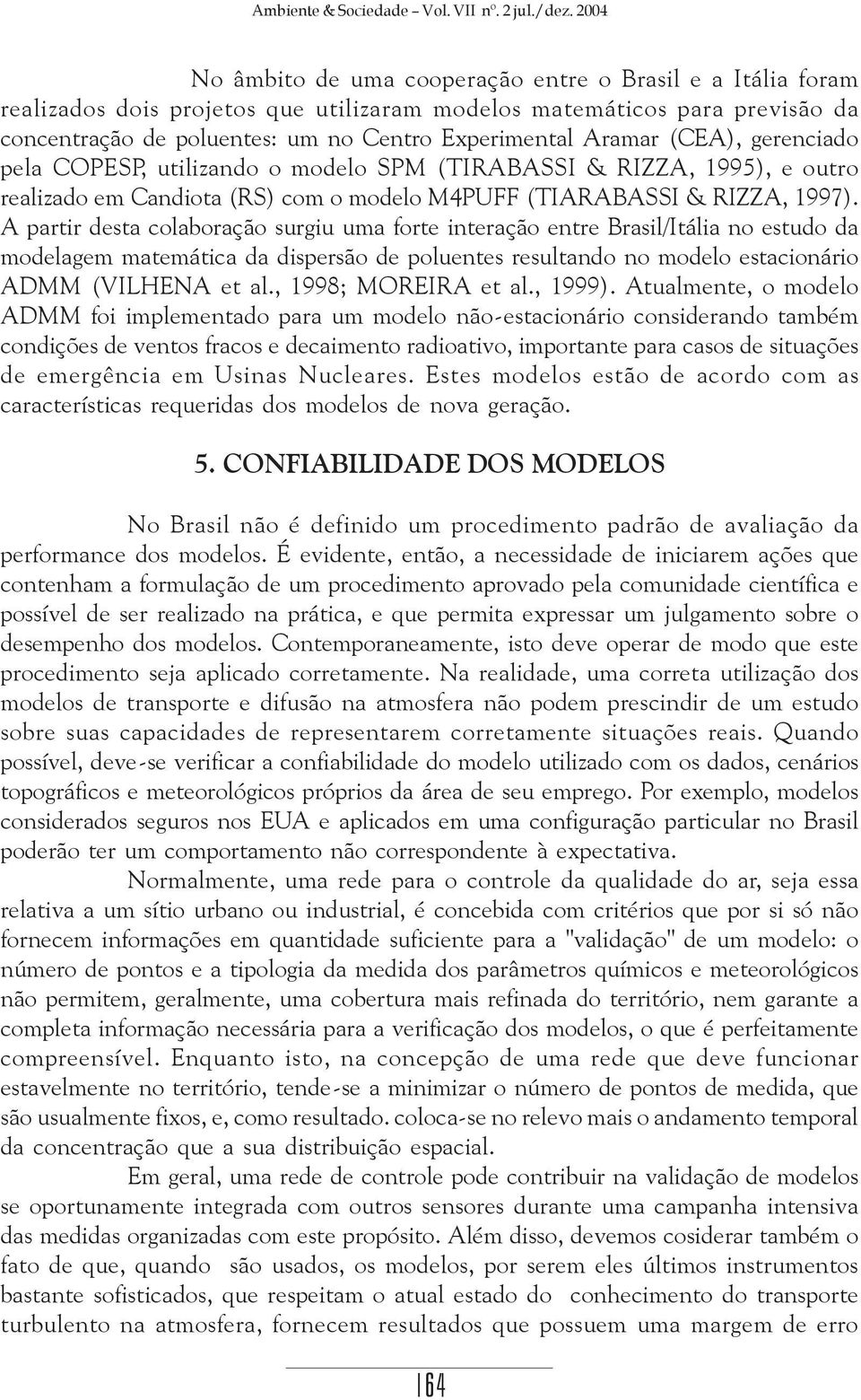 Aramar (CEA), gerenciado pela COPESP, utilizando o modelo SPM (TIRABASSI & RIZZA, 1995), e outro realizado em Candiota (RS) com o modelo M4PUFF (TIARABASSI & RIZZA, 1997).