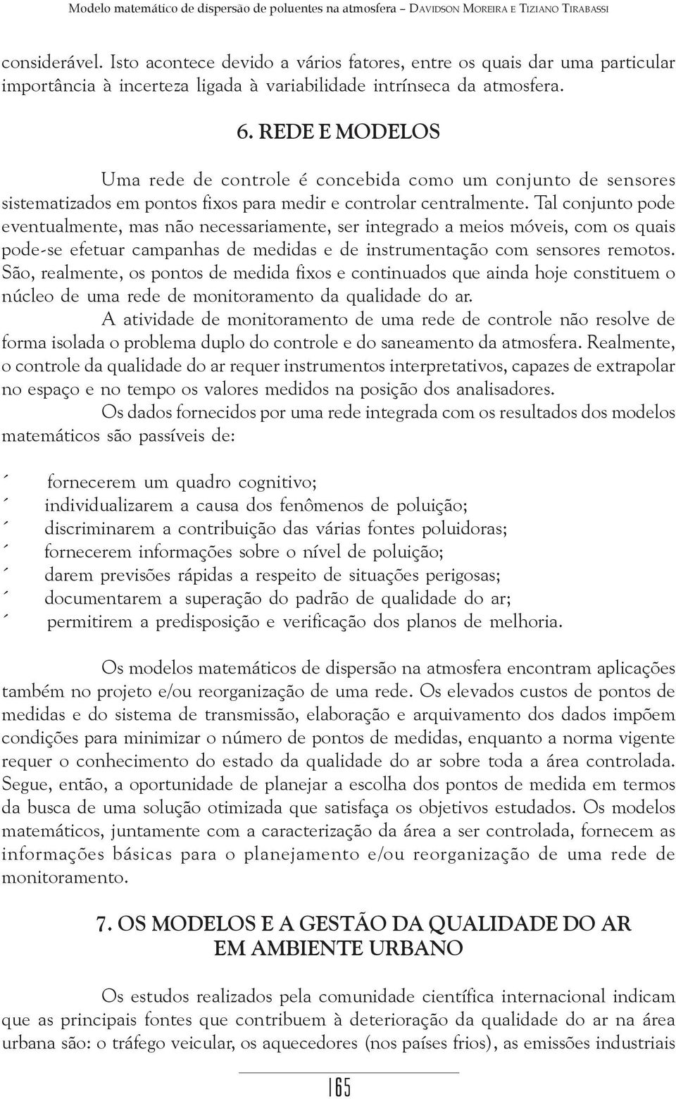 REDE E MODELOS Uma rede de controle é concebida como um conjunto de sensores sistematizados em pontos fixos para medir e controlar centralmente.