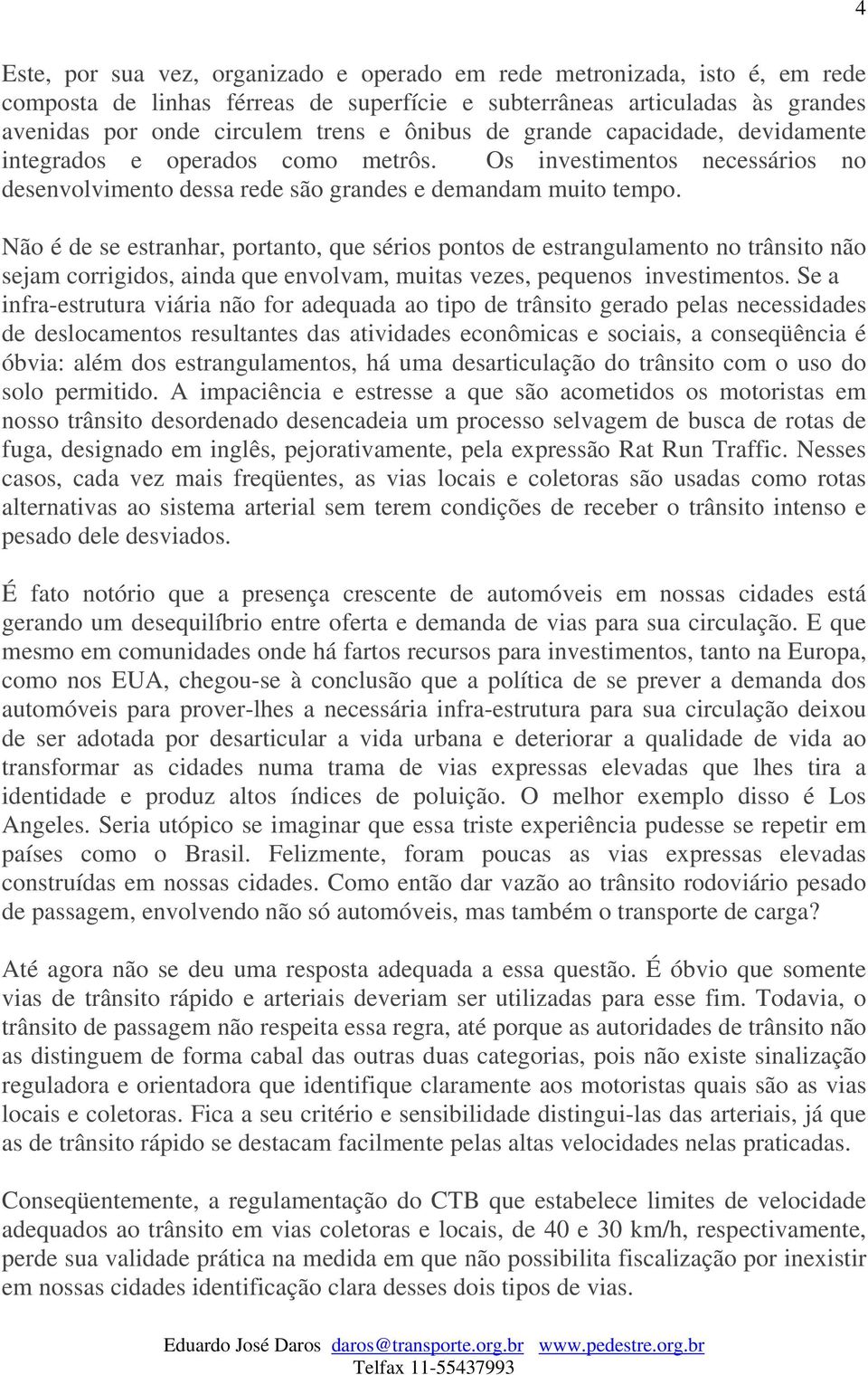 Não é de se estranhar, portanto, que sérios pontos de estrangulamento no trânsito não sejam corrigidos, ainda que envolvam, muitas vezes, pequenos investimentos.