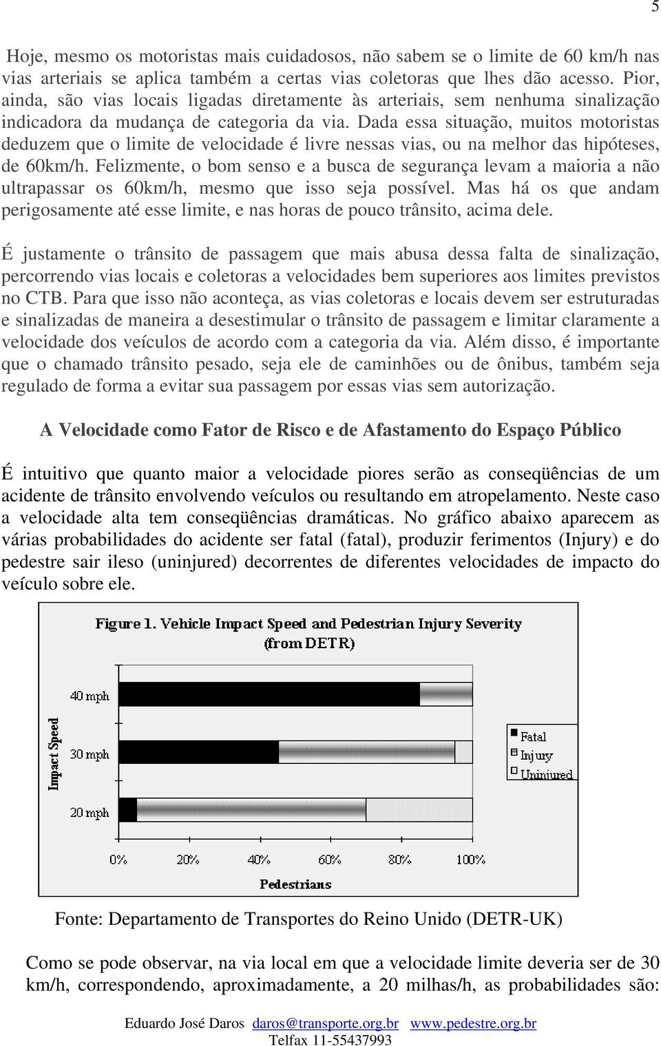 Dada essa situação, muitos motoristas deduzem que o limite de velocidade é livre nessas vias, ou na melhor das hipóteses, de 60km/h.