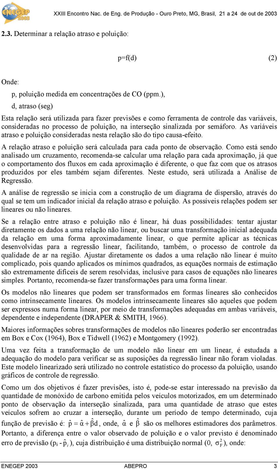 As varáves atraso e polução consderadas nesta relação são do tpo causa-efeto. A relação atraso e polução será calculada para cada ponto de observação.