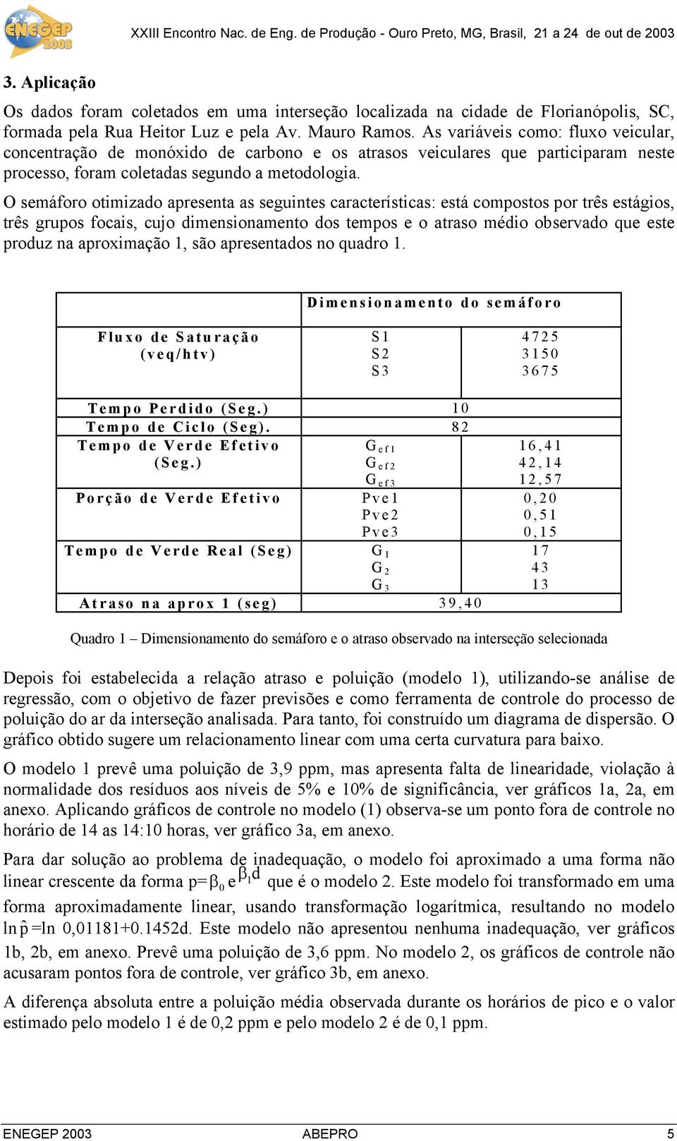 As varáves como: fluxo vecular, concentração de monóxdo de carbono e os atrasos veculares que partcparam neste processo, foram coletadas segundo a metodologa.