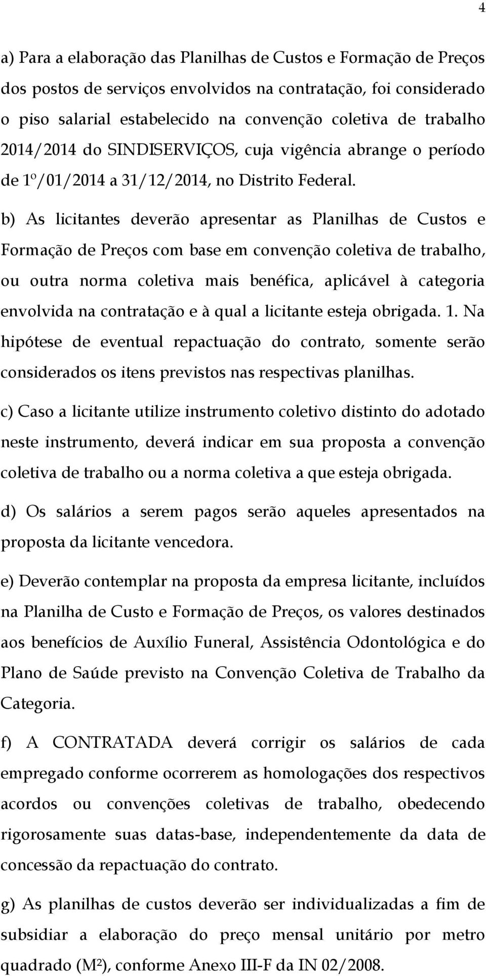 b) As licitantes deverão apresentar as Planilhas de Custos e Formação de Preços com base em convenção coletiva de trabalho, ou outra norma coletiva mais benéfica, aplicável à categoria envolvida na