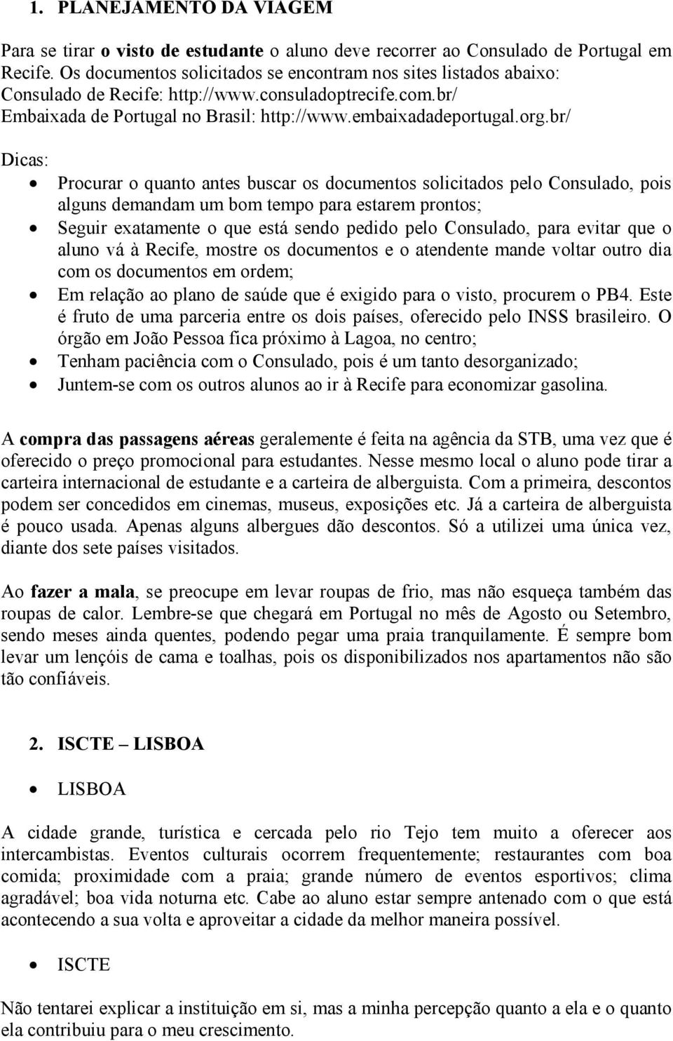 br/ Dicas: Procurar o quanto antes buscar os documentos solicitados pelo Consulado, pois alguns demandam um bom tempo para estarem prontos; Seguir exatamente o que está sendo pedido pelo Consulado,