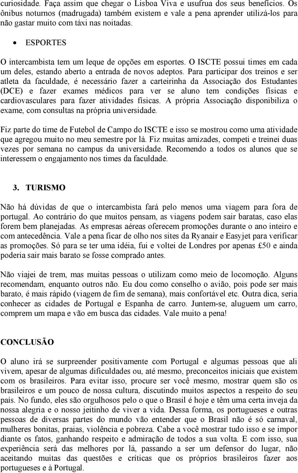 O ISCTE possui times em cada um deles, estando aberto a entrada de novos adeptos.