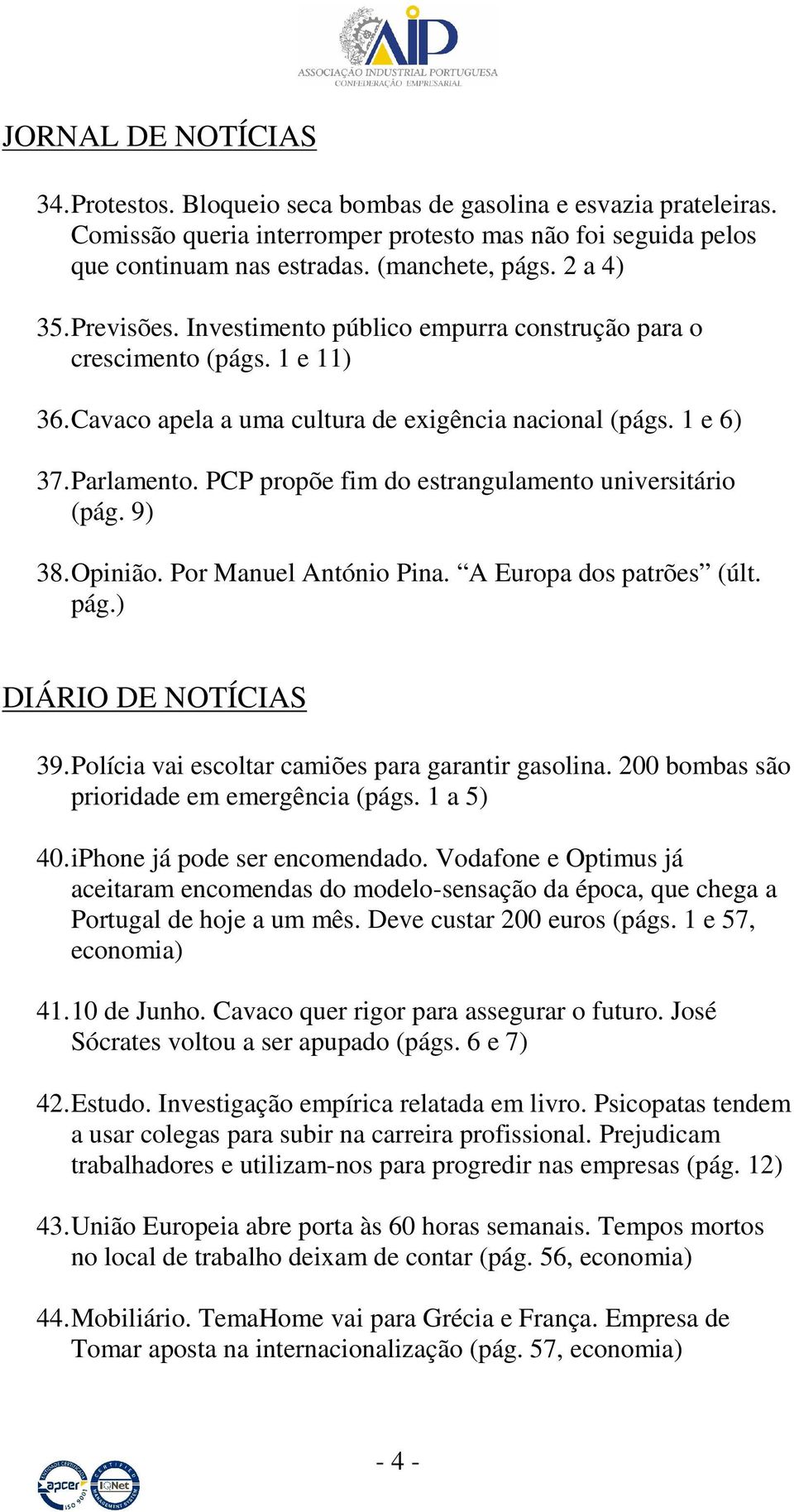 PCP propõe fim do estrangulamento universitário (pág. 9) 38. Opinião. Por Manuel António Pina. A Europa dos patrões (últ. pág.) DIÁRIO DE NOTÍCIAS 39.