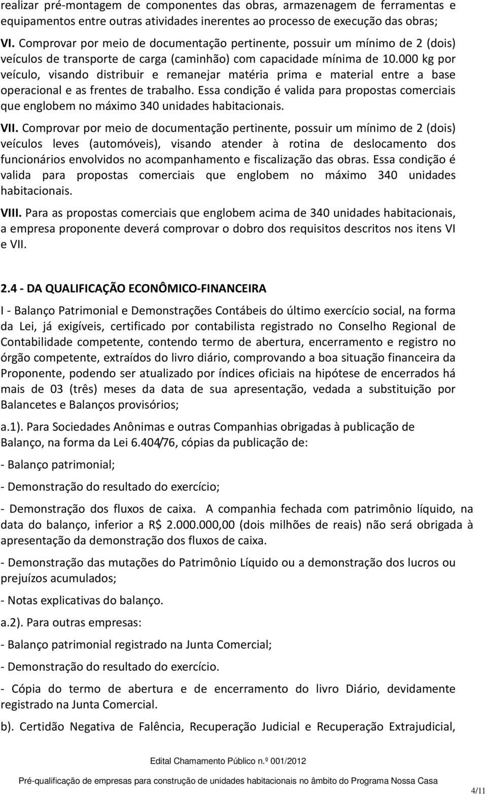 000 kg por veículo, visando distribuir e remanejar matéria prima e material entre a base operacional e as frentes de trabalho.