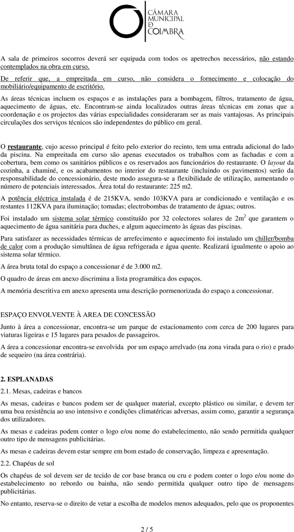 As áreas técnicas incluem os espaços e as instalações para a bombagem, filtros, tratamento de água, aquecimento de águas, etc.