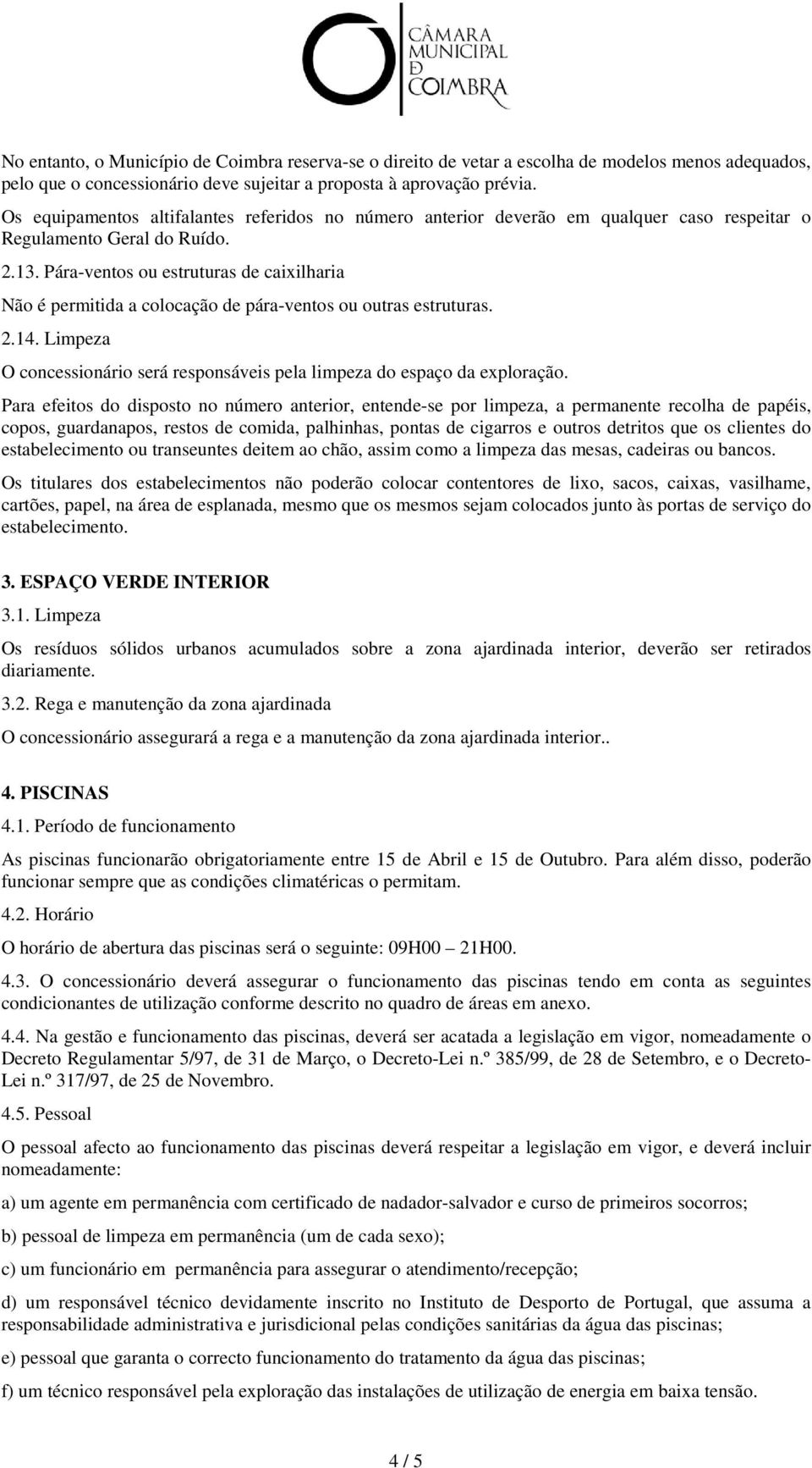 Pára-ventos ou estruturas de caixilharia Não é permitida a colocação de pára-ventos ou outras estruturas. 2.14. Limpeza O concessionário será responsáveis pela limpeza do espaço da exploração.