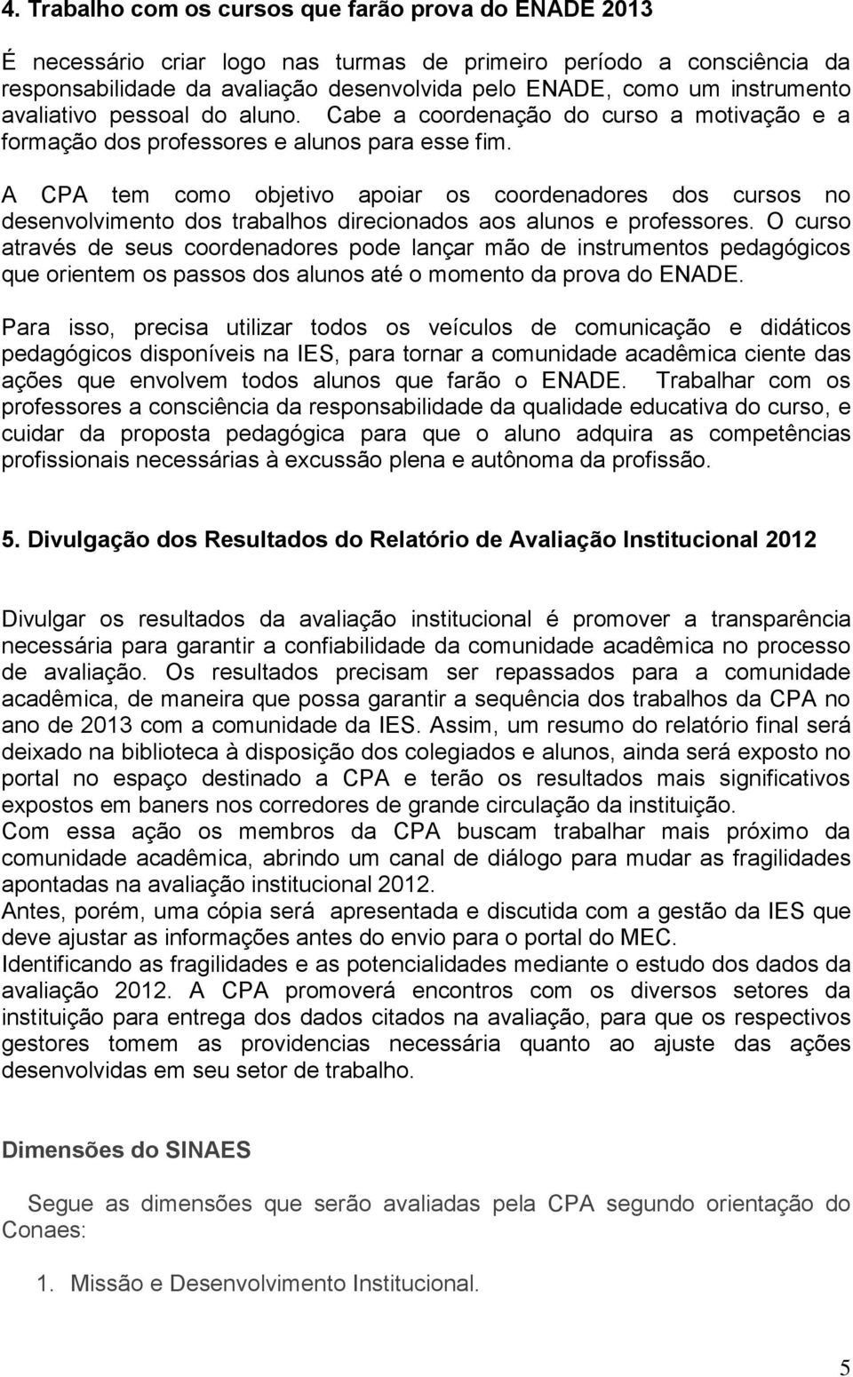 A CPA tem como objetivo apoiar os coordenadores dos cursos no desenvolvimento dos trabalhos direcionados aos alunos e professores.