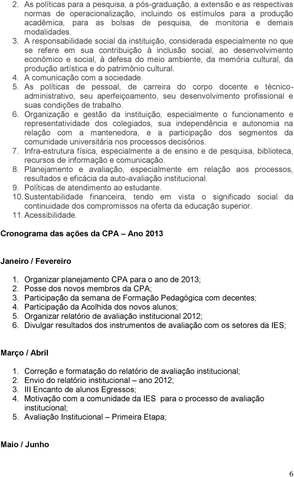 A responsabilidade social da instituição, considerada especialmente no que se refere em sua contribuição à inclusão social, ao desenvolvimento econômico e social, à defesa do meio ambiente, da