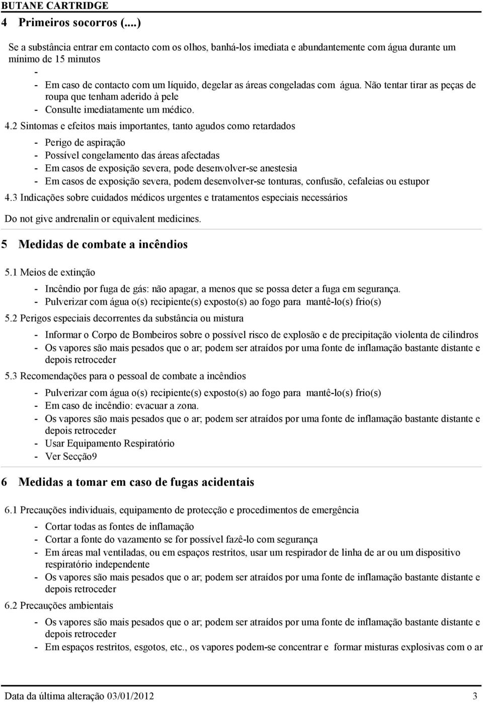 com água. Não tentar tirar as peças de roupa que tenham aderido à pele - Consulte imediatamente um médico. 4.