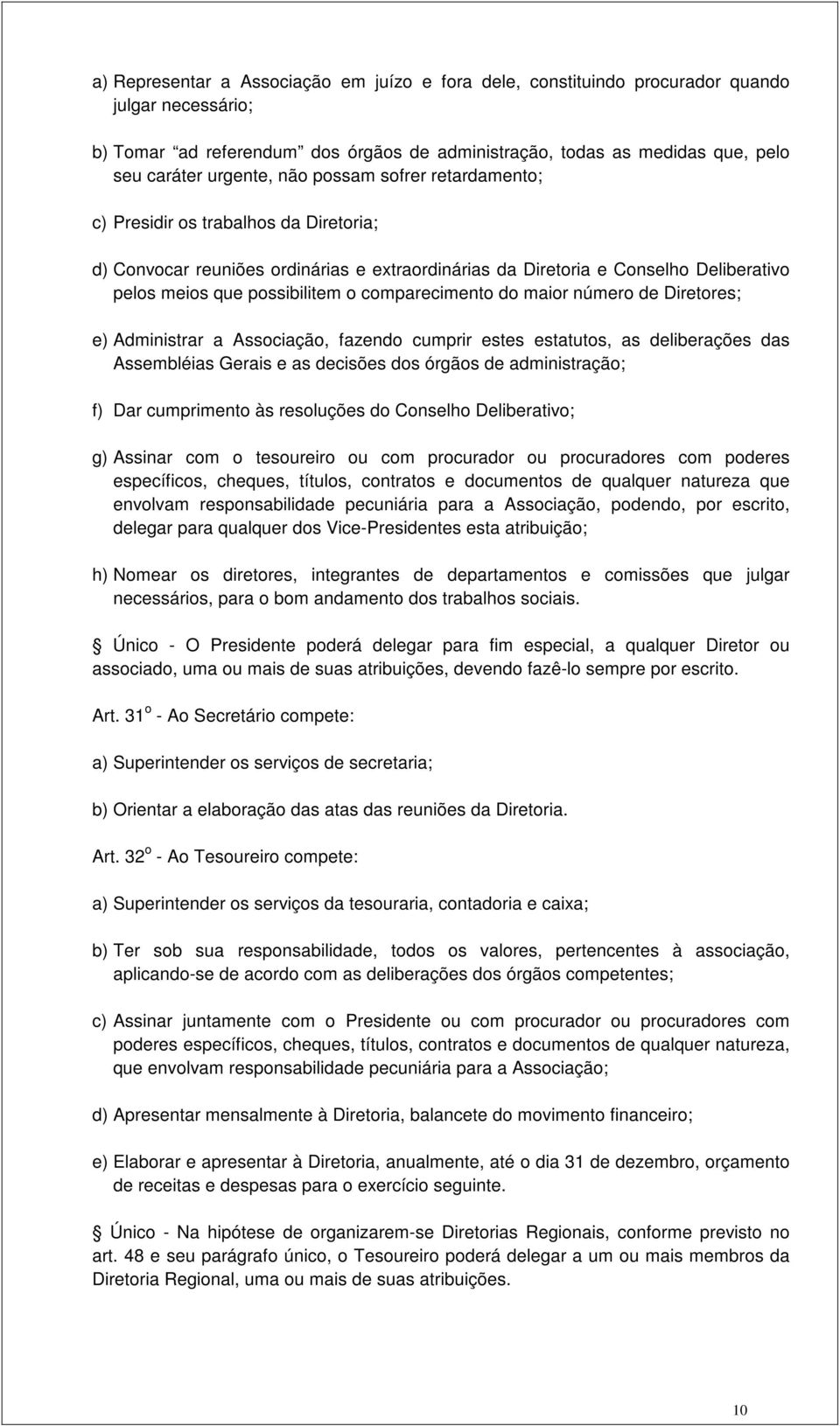 comparecimento do maior número de Diretores; e) Administrar a Associação, fazendo cumprir estes estatutos, as deliberações das Assembléias Gerais e as decisões dos órgãos de administração; f) Dar