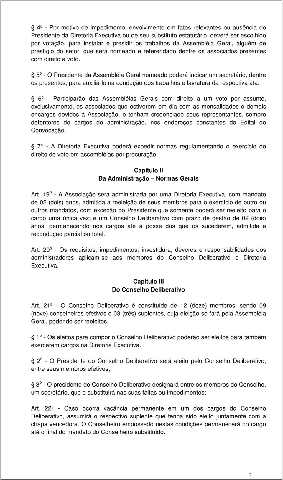 5º - O Presidente da Assembléia Geral nomeado poderá indicar um secretário, dentre os presentes, para auxiliá-lo na condução dos trabalhos e lavratura da respectiva ata.