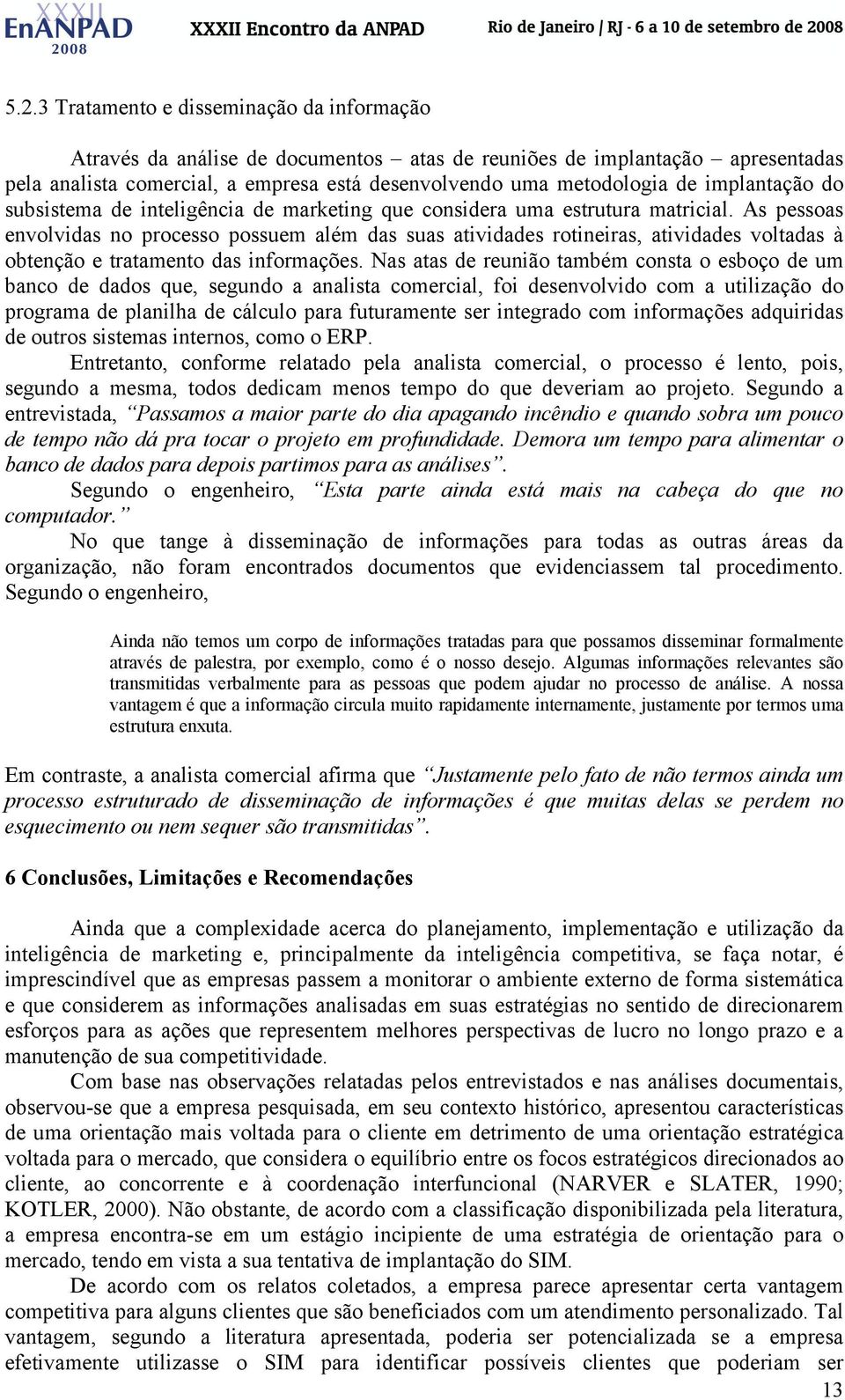 As pessoas envolvidas no processo possuem além das suas atividades rotineiras, atividades voltadas à obtenção e tratamento das informações.