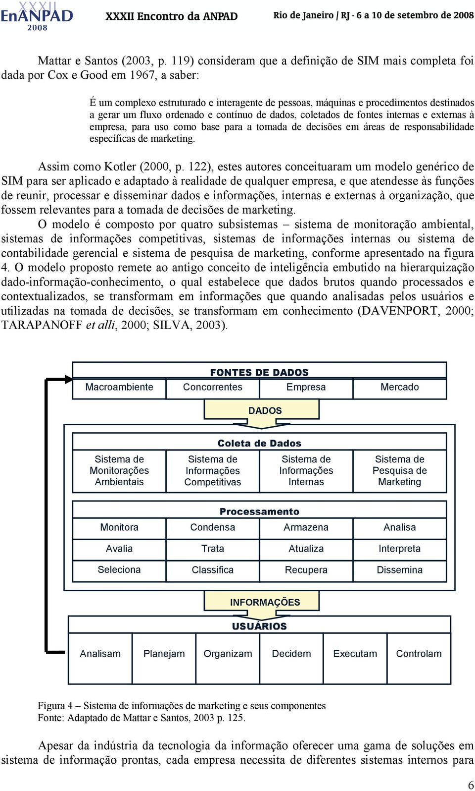 ordenado e contínuo de dados, coletados de fontes internas e externas à empresa, para uso como base para a tomada de decisões em áreas de responsabilidade específicas de marketing.