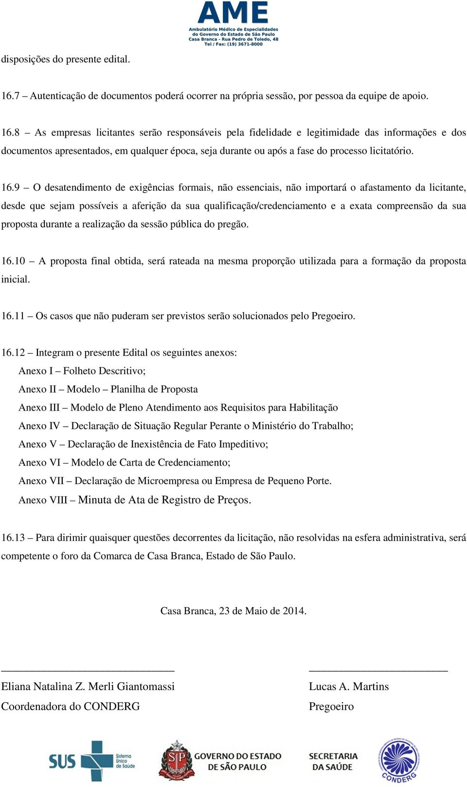 8 As empresas licitantes serão responsáveis pela fidelidade e legitimidade das informações e dos documentos apresentados, em qualquer época, seja durante ou após a fase do processo licitatório. 16.