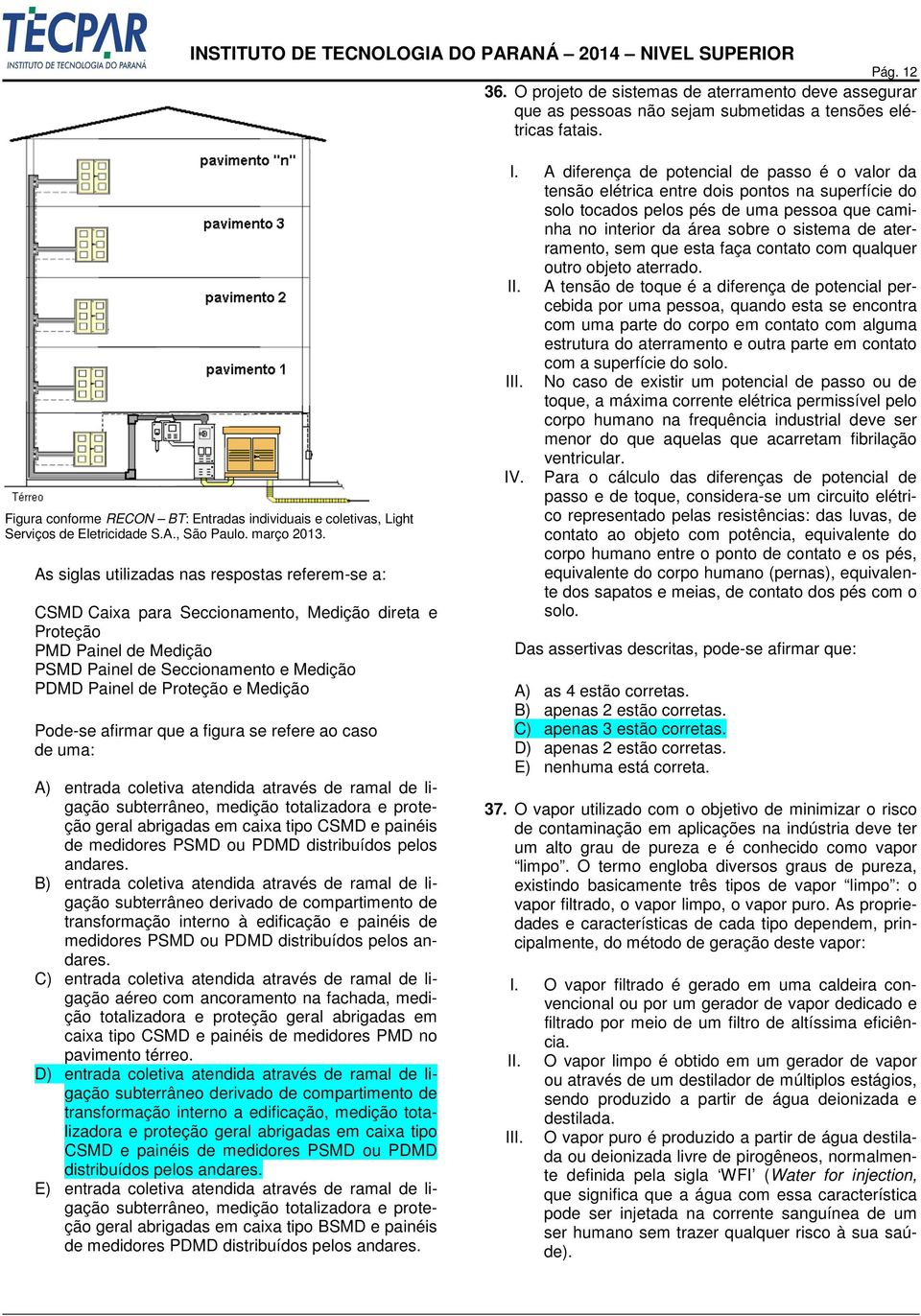 As siglas utilizadas nas respostas referem-se a: CSMD Caixa para Seccionamento, Medição direta e Proteção PMD Painel de Medição PSMD Painel de Seccionamento e Medição PDMD Painel de Proteção e