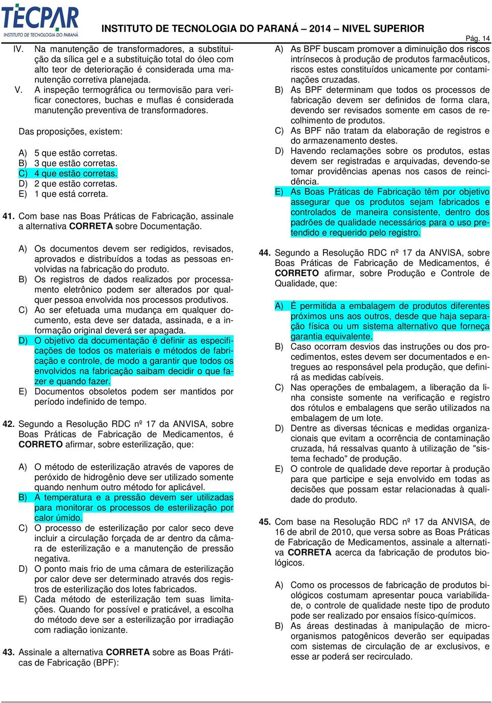 B) 3 que estão corretas. C) 4 que estão corretas. D) 2 que estão corretas. E) 1 que está correta. 41. Com base nas Boas Práticas de Fabricação, assinale a alternativa CORRETA sobre Documentação.