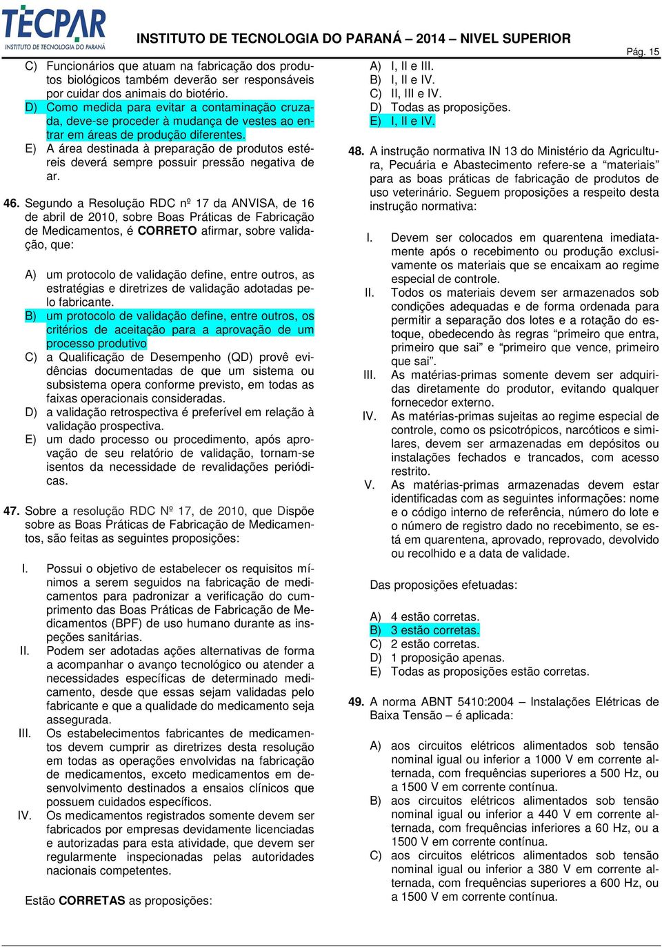 E) A área destinada à preparação de produtos estéreis deverá sempre possuir pressão negativa de ar. 46.