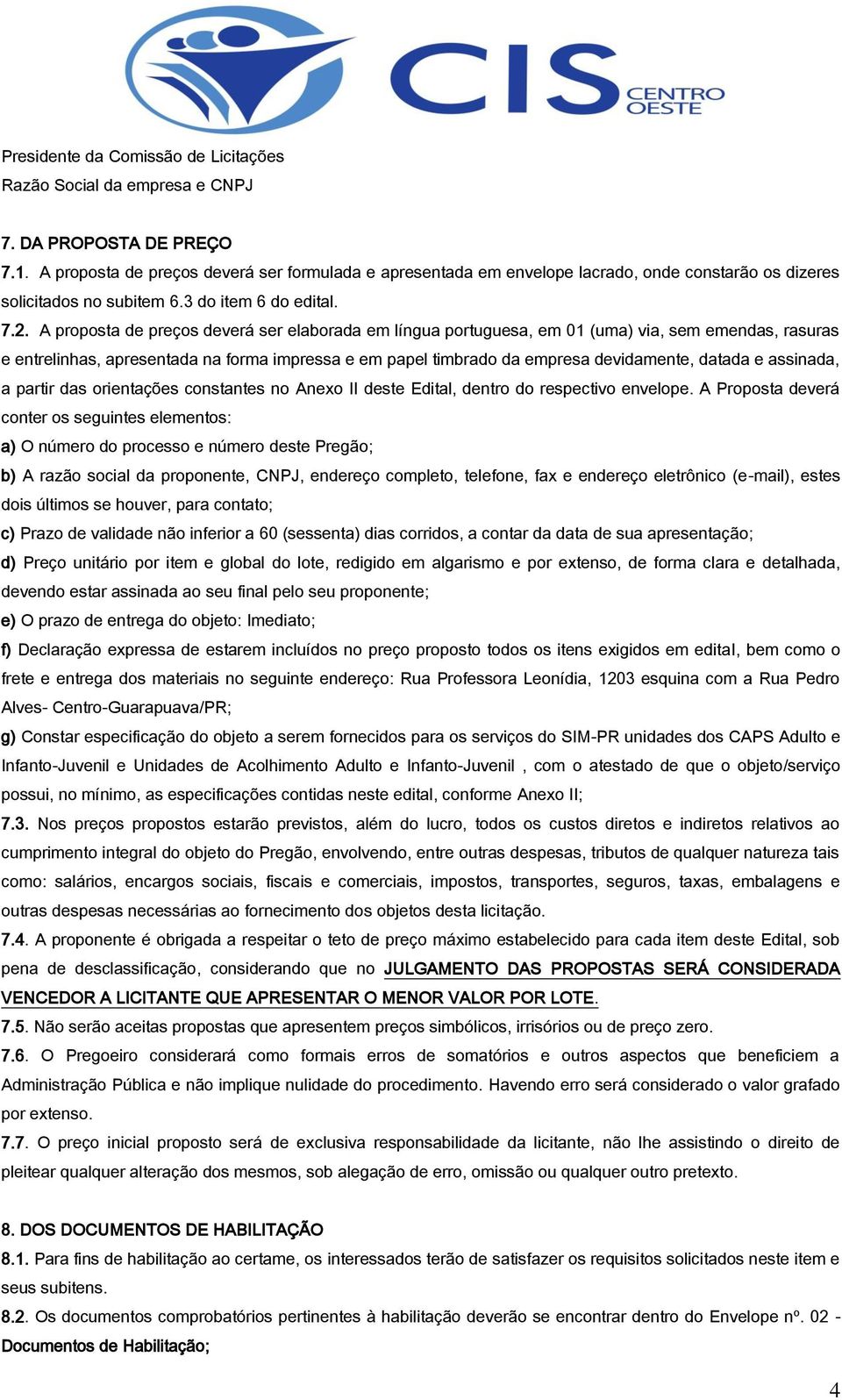 A proposta de preços deverá ser elaborada em língua portuguesa, em 01 (uma) via, sem emendas, rasuras e entrelinhas, apresentada na forma impressa e em papel timbrado da empresa devidamente, datada e