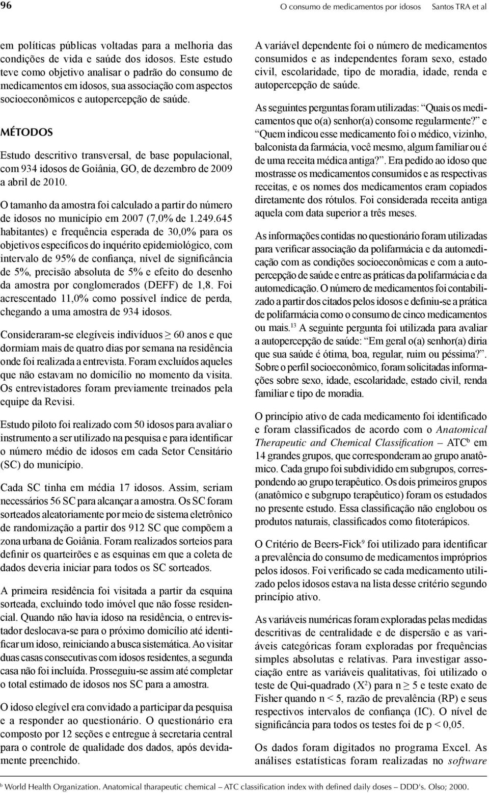 MÉTODOS Estudo descritivo transversal, de base populacional, com 934 idosos de Goiânia, GO, de dezembro de 2009 a abril de 2010.