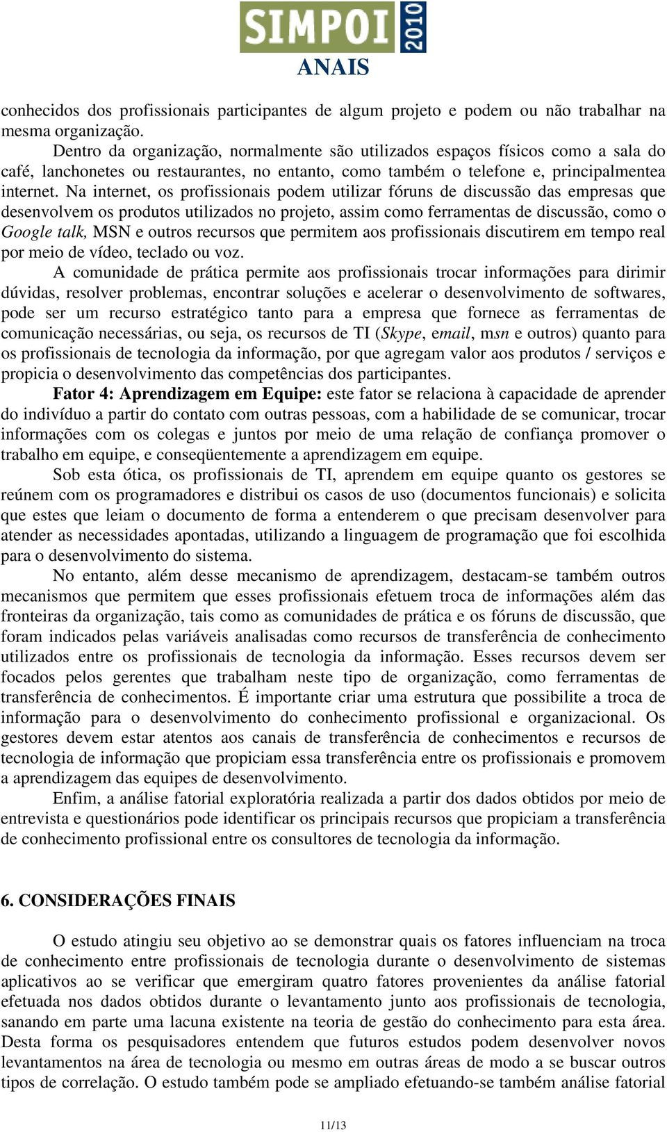 Na internet, os profissionais podem utilizar fóruns de discussão das empresas que desenvolvem os produtos utilizados no projeto, assim como ferramentas de discussão, como o Google talk, MSN e outros