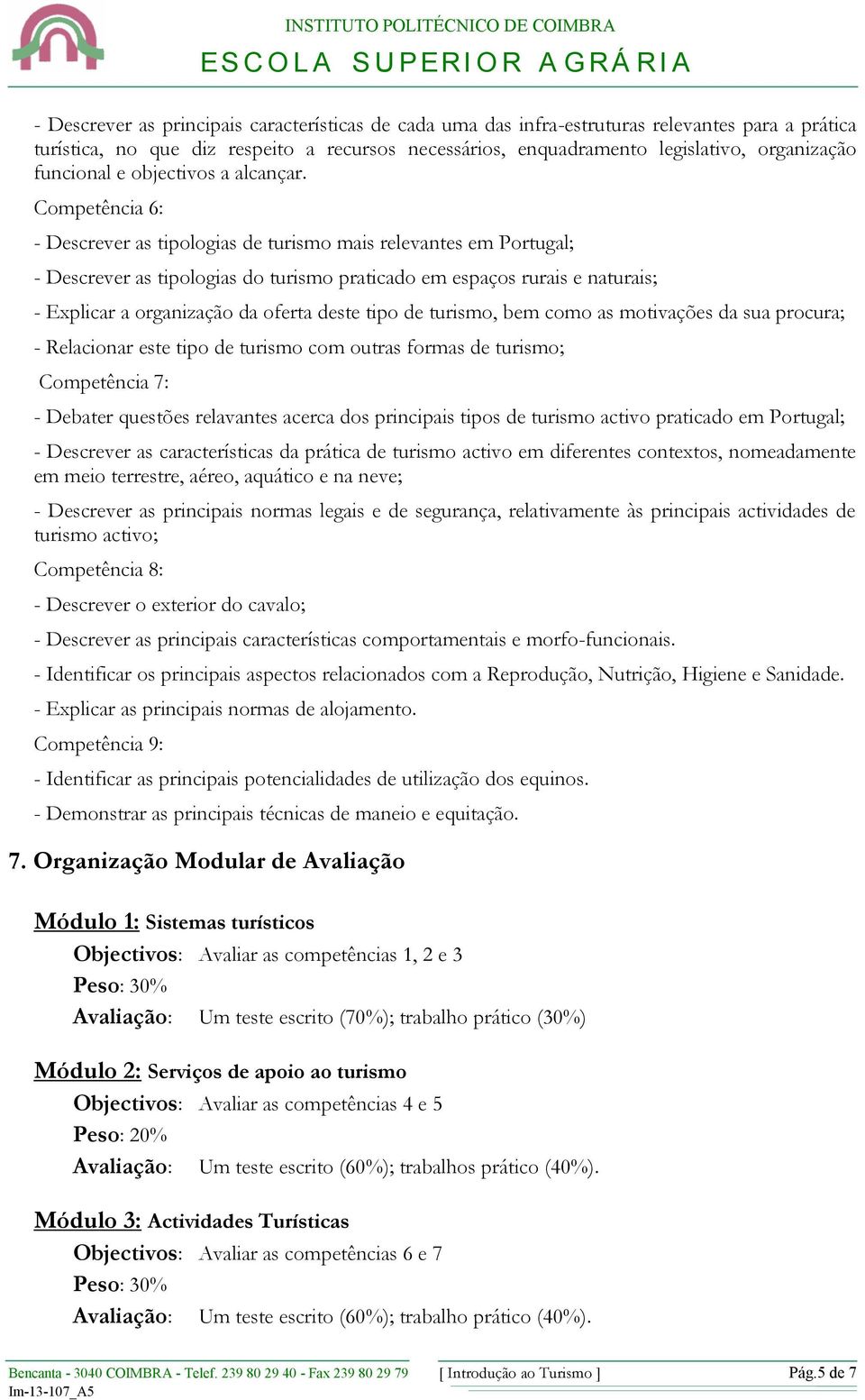 Competência 6: - Descrever as tipologias de turismo mais relevantes em Portugal; - Descrever as tipologias do turismo praticado em espaços rurais e naturais; - Explicar a organização da oferta deste