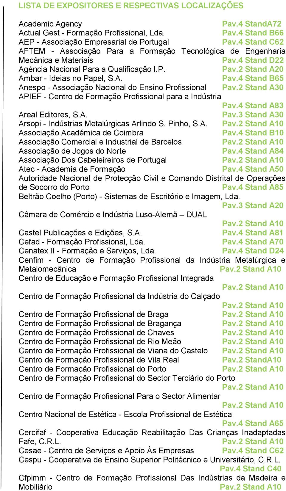 2 Stand A30 APIEF - Centro de Formação Profissional para a Indústria Pav.4 Stand A83 Areal Editores, S.A. Pav.3 Stand A30 Arsopi - Indústrias Metalúrgicas Arlindo S. Pinho, S.A. Associação Académica de Coimbra Associação Comercial e Industrial de Barcelos Associação de Jogos do Norte Pav.