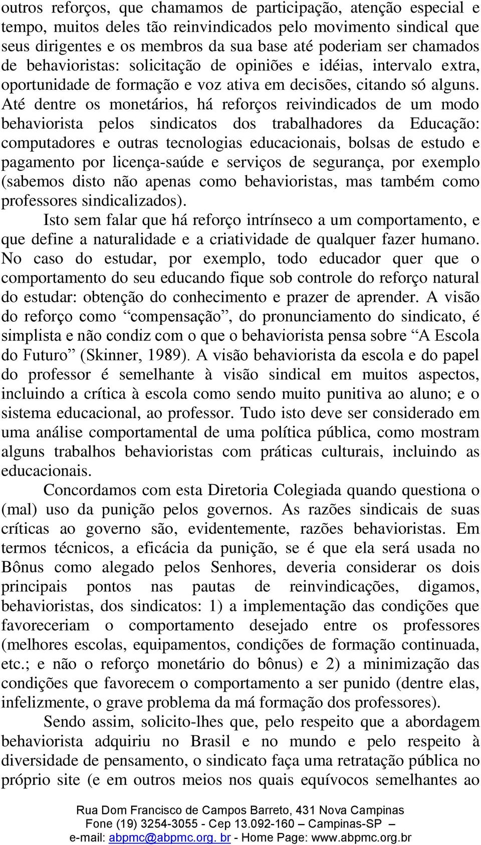 Até dentre os monetários, há reforços reivindicados de um modo behaviorista pelos sindicatos dos trabalhadores da Educação: computadores e outras tecnologias educacionais, bolsas de estudo e